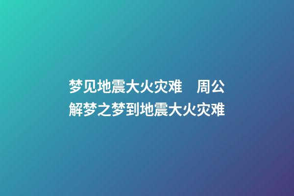 梦见地震大火灾难　周公解梦之梦到地震大火灾难